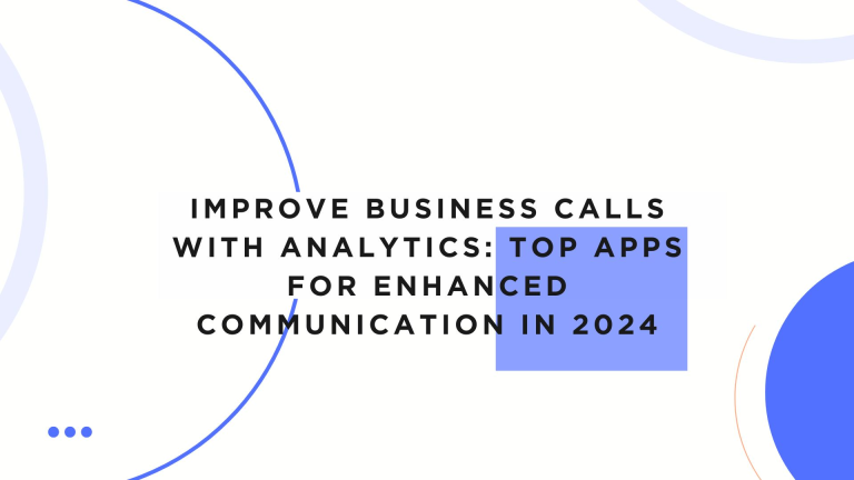 Improve Business Calls with Analytics: Top Apps for Enhanced Communication in 2024